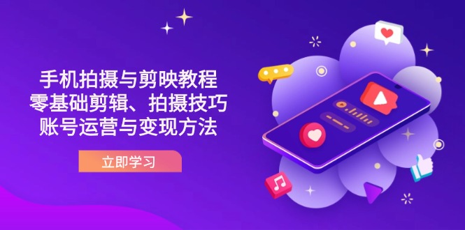 （14296期）抖音手机拍摄与剪映教程：零基础剪辑、拍摄技巧到账号运营与变现方法-知源网创