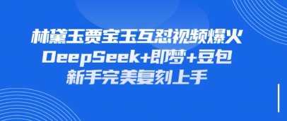 持续爆火的林黛玉贾宝玉互怼视频，比爽文还好看，利用DeepSeek+即梦+豆包就可以完美复刻-知源网创