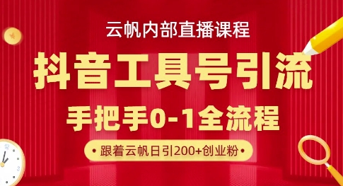 【云帆内部直播课】抖音工具号引流玩法，单号单日引300+精准创业粉-知源网创