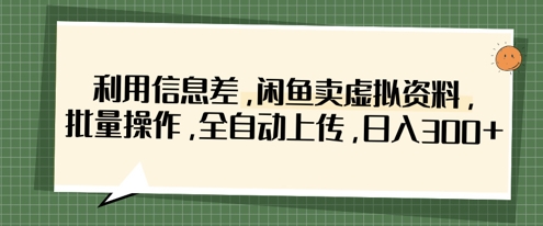 利用信息差，闲鱼卖虚拟资料，批量操作，全自动上传，日入3张-知源网创