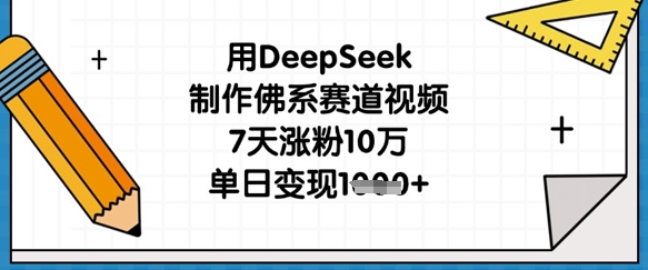 用DeepSeek制作佛系赛道视频，7天涨粉10万，单日变现1k-知源网创