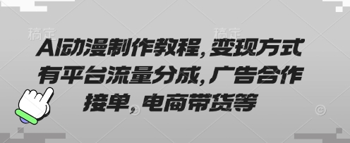 AI动漫制作教程，变现方式有平台流量分成，广告合作接单，电商带货等-知源网创