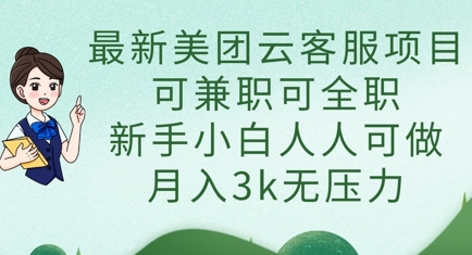 最新美团云客服项目，可兼职可全职，新手小白人人可做，月入3k无压力-知源网创