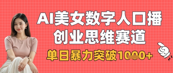 AI美女数字人口播商业思维赛道，单日暴力突破1k+-知源网创