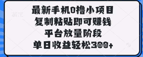 最新手机0撸小项目，复制粘贴即可挣钱，平台放量阶段，单日收益轻松3张+【揭秘】-知源网创