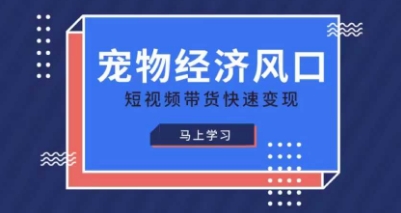 宠物赛道快速变现精品课，宠物经济风口，短视频带货快速变现-知源网创