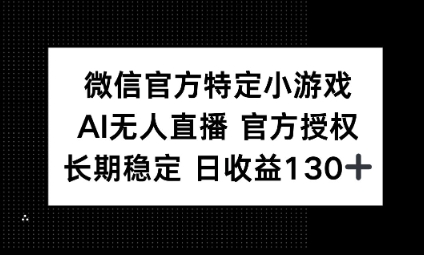 视频号特定小游戏任务，AI无人直播官方授权不封号，长期稳定 日收益100+-知源网创