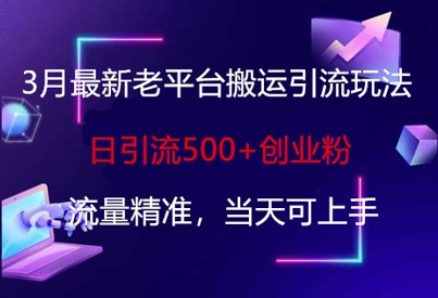 3月最新老平台搬运引流玩法，日引流500+创业粉，流量精准，当天可上手-知源网创