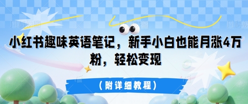 小红书趣味英语笔记,新手小白也能月涨4W粉,轻松变现(附详细教程)-知源网创