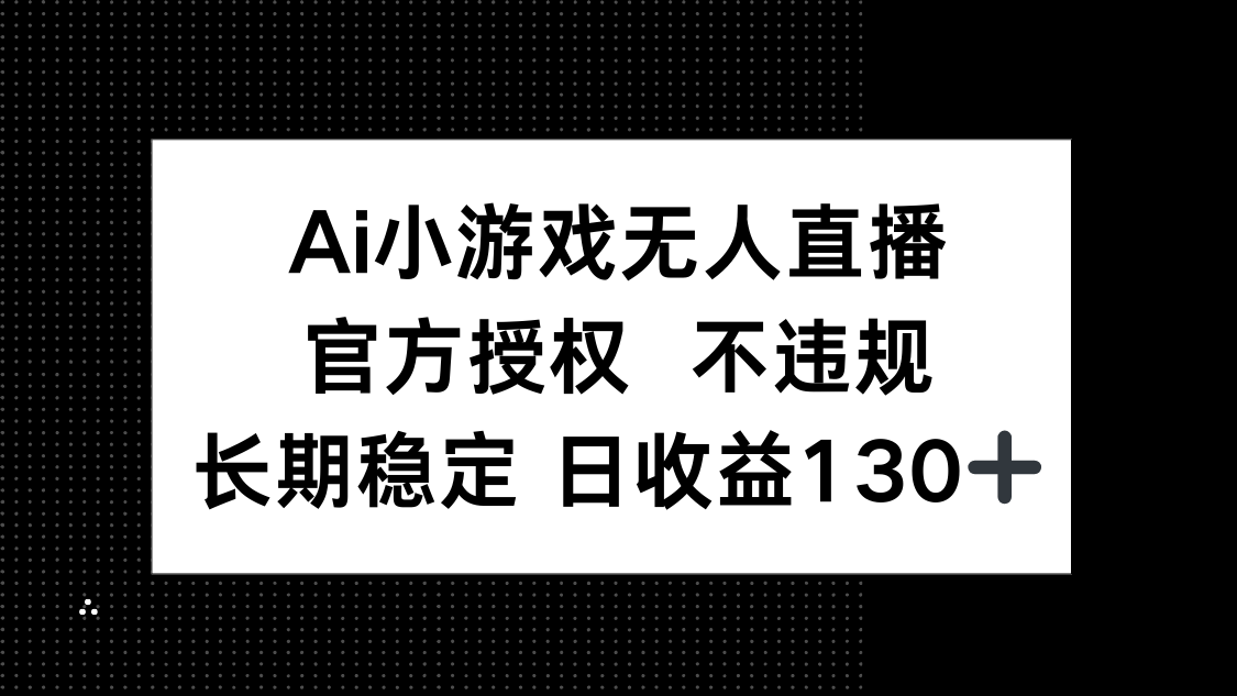 （14260期）AI小游戏无人直播，官方授权 不违规，单日平均收益130+-知源网创