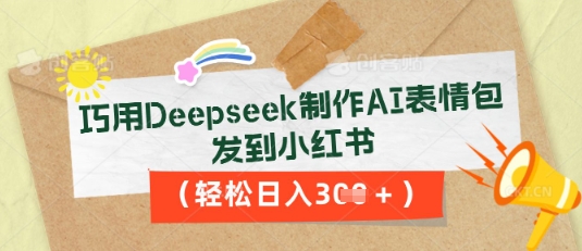 巧用Deepseek制作AI表情包，发到小红书，轻松日入3张-知源网创