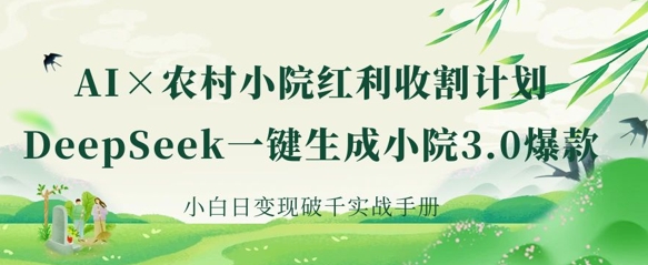 AI+农村小院红利收割：DeepSeek一键生成小院3.0爆款，小白日变现破千实战手册-知源网创