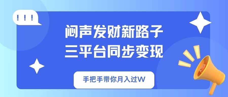 （14182期）闷声发财新路子！三平台同步变现，手把手带你月入过W-知源网创