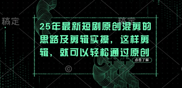 25年最新短剧原创混剪的思路及剪辑实操，这样剪辑，就可以轻松通过原创-知源网创