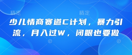 少儿情商赛道C计划，暴力引流，月入过W，闭眼也要做-知源网创