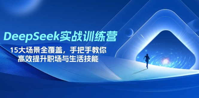 （14236期）DeepSeek实战训练营，15大场景全覆盖，手把手教你高效提升职场与生活技能-知源网创