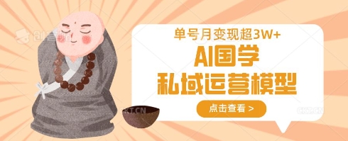 AI国学私域运营模型，单号月变现过W-知源网创