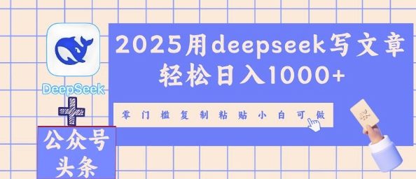 2025用deepseek写文章轻松日入多张，零门槛复制粘贴小白可做-知源网创